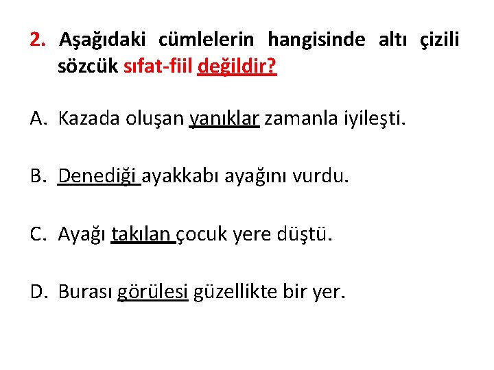 2. Aşağıdaki cümlelerin hangisinde altı çizili sözcük sıfat-fiil değildir? A. Kazada oluşan yanıklar zamanla