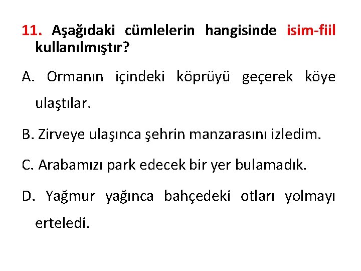 11. Aşağıdaki cümlelerin hangisinde isim-fiil kullanılmıştır? A. Ormanın içindeki köprüyü geçerek köye ulaştılar. B.