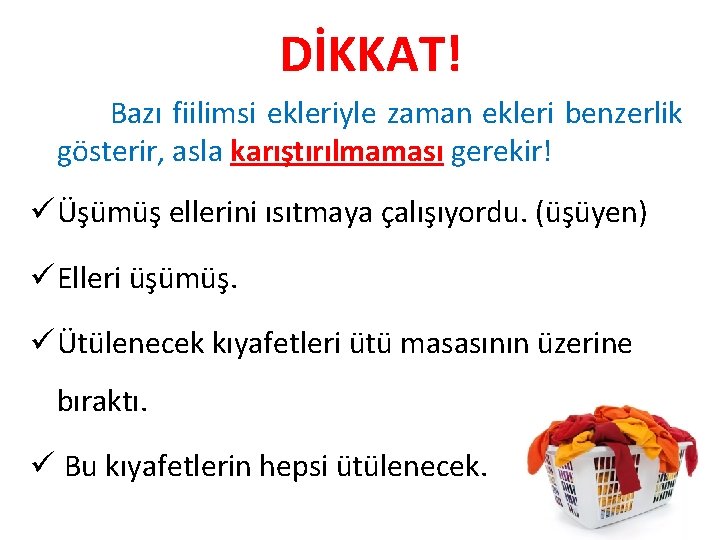 DİKKAT! Bazı fiilimsi ekleriyle zaman ekleri benzerlik gösterir, asla karıştırılmaması gerekir! ü Üşümüş ellerini