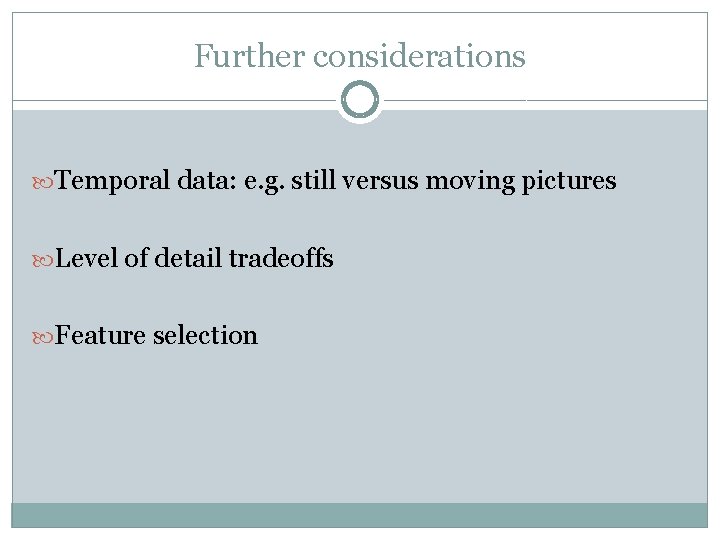 Further considerations Temporal data: e. g. still versus moving pictures Level of detail tradeoffs