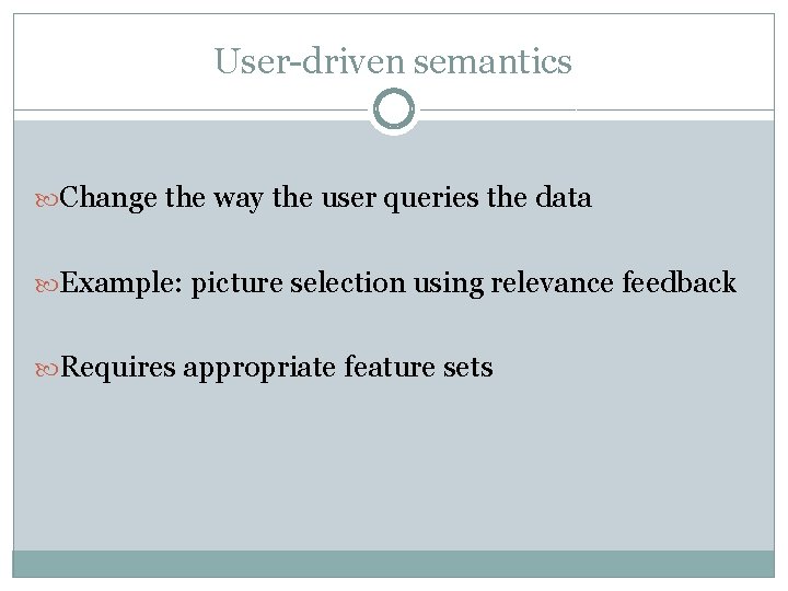 User-driven semantics Change the way the user queries the data Example: picture selection using