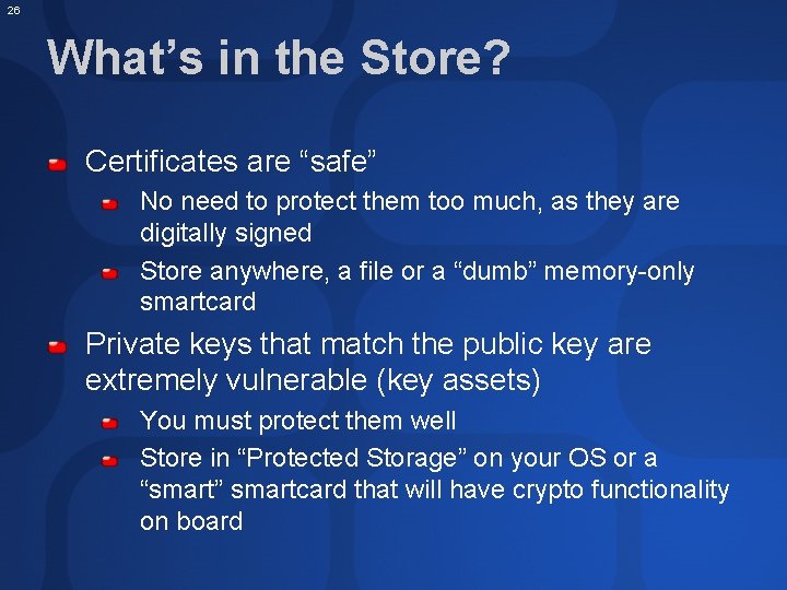 26 What’s in the Store? Certificates are “safe” No need to protect them too