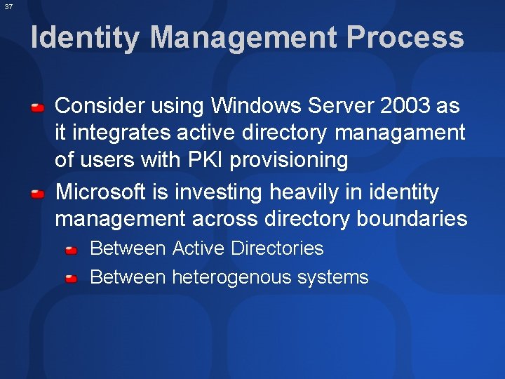 37 Identity Management Process Consider using Windows Server 2003 as it integrates active directory