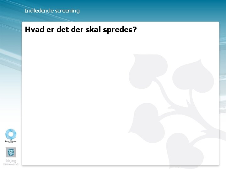 Indledende screening Hvad er det der skal spredes? 