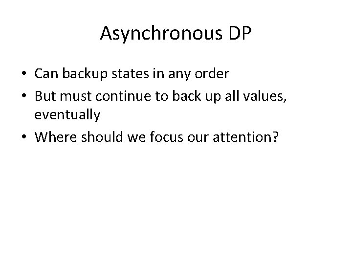 Asynchronous DP • Can backup states in any order • But must continue to