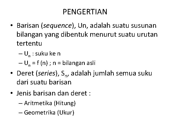 PENGERTIAN • Barisan (sequence), Un, adalah suatu susunan bilangan yang dibentuk menurut suatu urutan