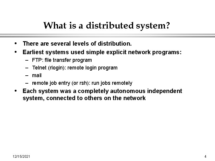 What is a distributed system? • There are several levels of distribution. • Earliest
