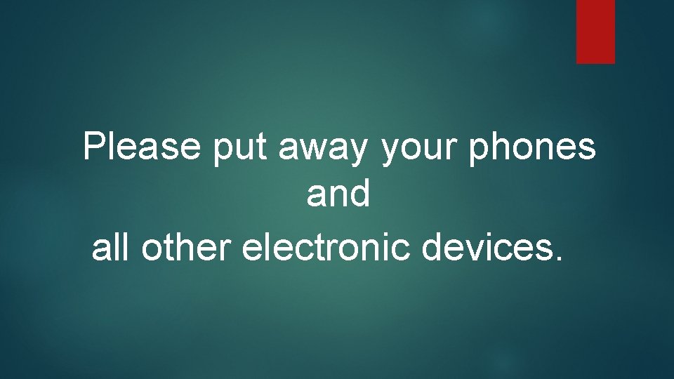 Please put away your phones and all other electronic devices. 