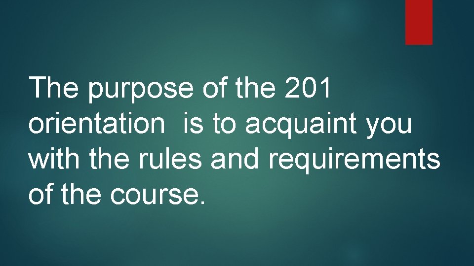 The purpose of the 201 orientation is to acquaint you with the rules and