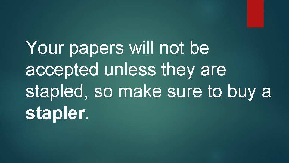 Your papers will not be accepted unless they are stapled, so make sure to