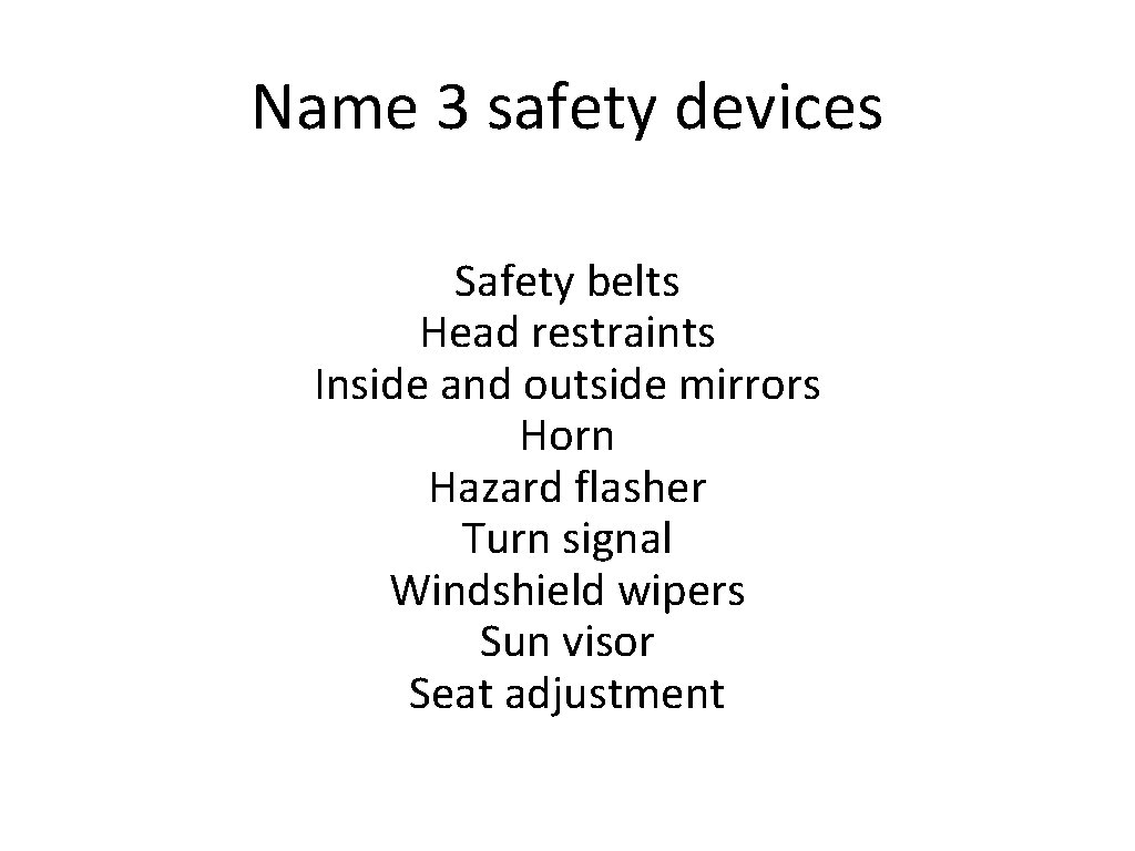 Name 3 safety devices Safety belts Head restraints Inside and outside mirrors Horn Hazard