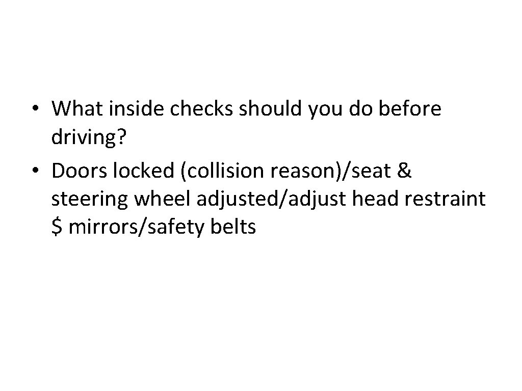  • What inside checks should you do before driving? • Doors locked (collision