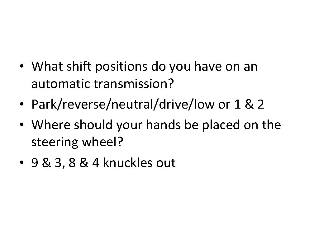  • What shift positions do you have on an automatic transmission? • Park/reverse/neutral/drive/low