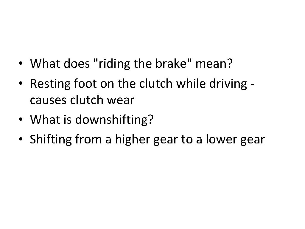  • What does "riding the brake" mean? • Resting foot on the clutch