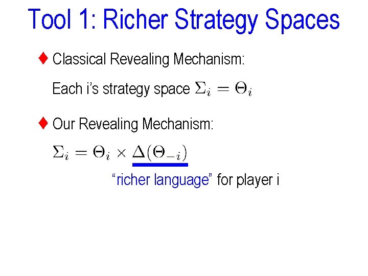 Tool 1: Richer Strategy Spaces ♦ Classical Revealing Mechanism: Each i’s strategy space ♦