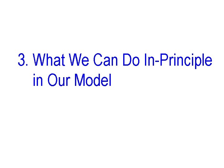 3. What We Can Do In-Principle in Our Model 