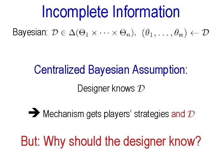 Incomplete Information Bayesian: Centralized Bayesian Assumption: Designer knows D Mechanism gets players’ strategies and