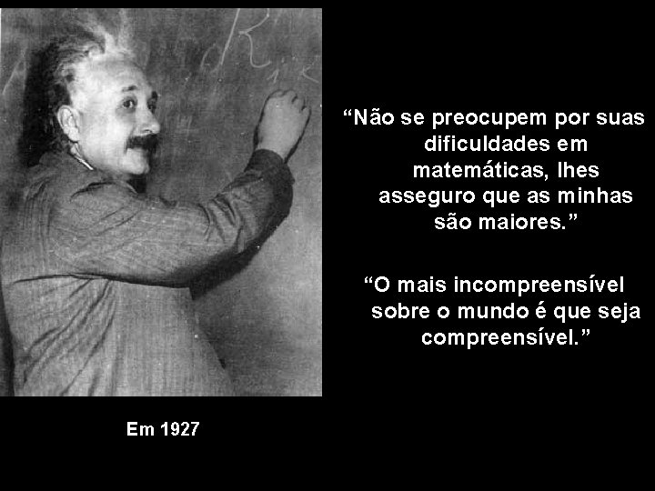 “Não se preocupem por suas dificuldades em matemáticas, lhes asseguro que as minhas são