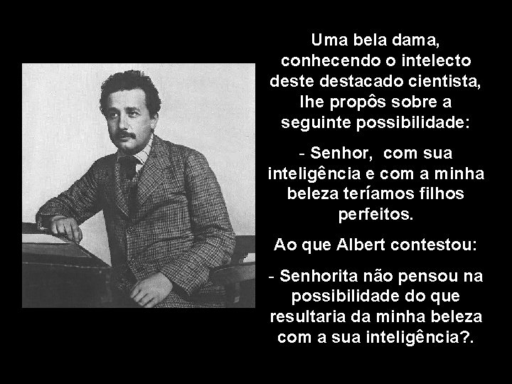 Uma bela dama, conhecendo o intelecto deste destacado cientista, lhe propôs sobre a seguinte