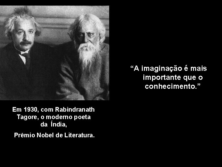 “A imaginação é mais importante que o conhecimento. ” Em 1930, com Rabindranath Tagore,