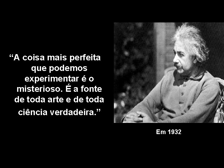 “A coisa mais perfeita que podemos experimentar é o misterioso. É a fonte de