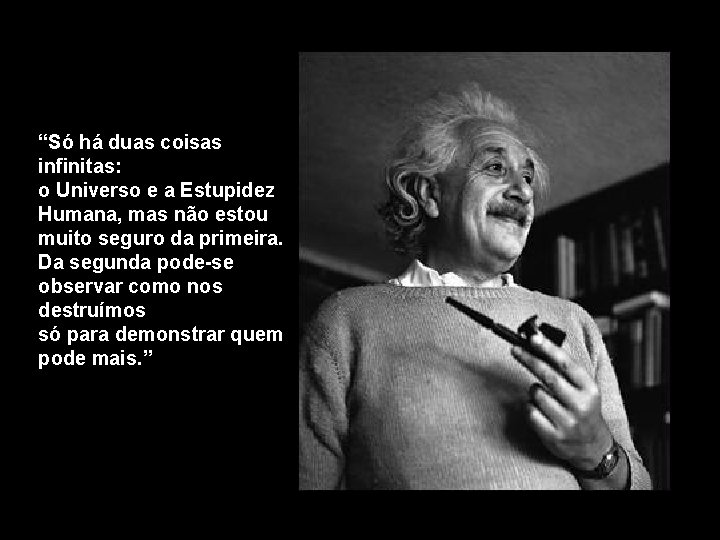 “Só há duas coisas infinitas: o Universo e a Estupidez Humana, mas não estou