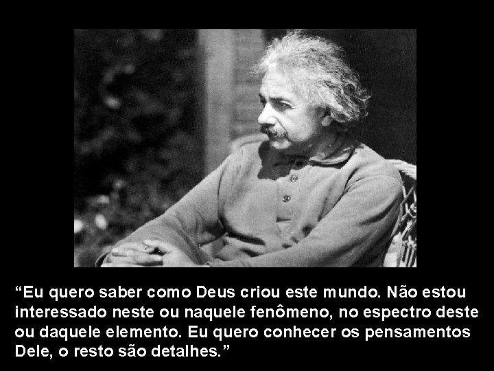 “Eu quero saber como Deus criou este mundo. Não estou interessado neste ou naquele