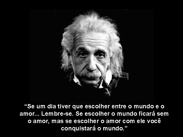 “Se um dia tiver que escolher entre o mundo e o amor. . .