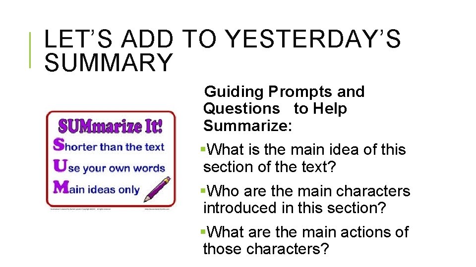 LET’S ADD TO YESTERDAY’S SUMMARY Guiding Prompts and Questions to Help Summarize: §What is