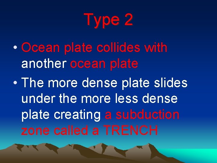 Type 2 • Ocean plate collides with another ocean plate • The more dense