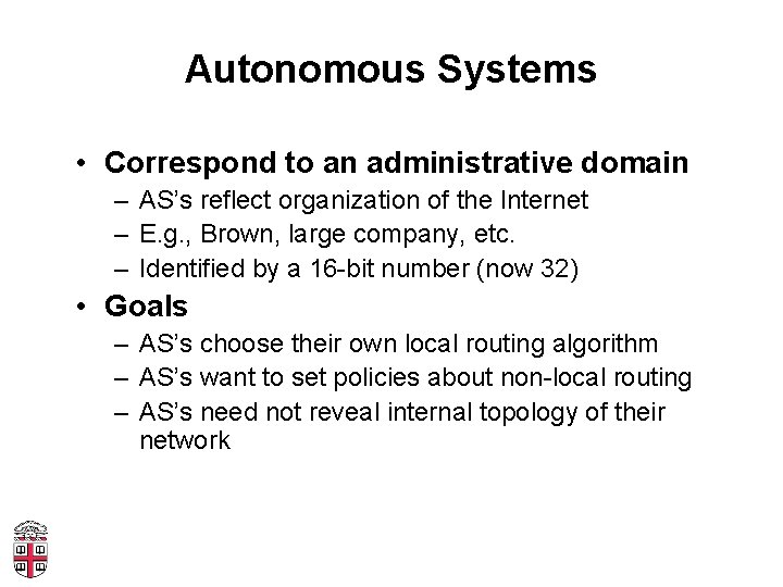 Autonomous Systems • Correspond to an administrative domain – AS’s reflect organization of the