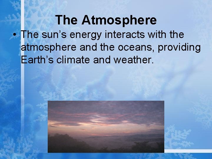 The Atmosphere • The sun’s energy interacts with the atmosphere and the oceans, providing