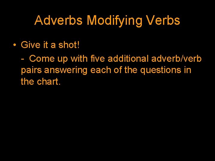 Adverbs Modifying Verbs • Give it a shot! - Come up with five additional