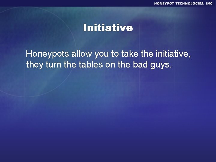 Initiative Honeypots allow you to take the initiative, they turn the tables on the