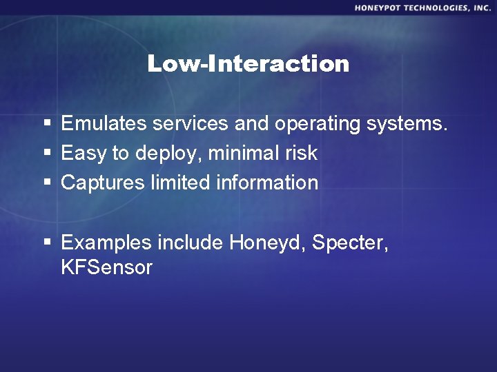 Low-Interaction § Emulates services and operating systems. § Easy to deploy, minimal risk §