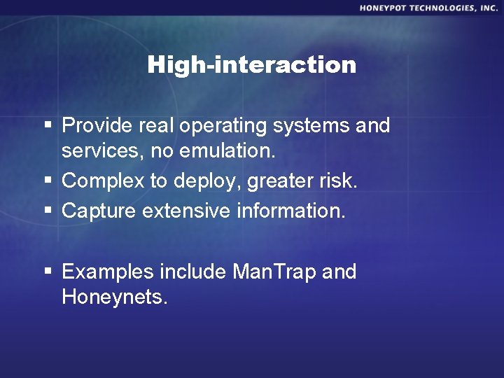 High-interaction § Provide real operating systems and services, no emulation. § Complex to deploy,