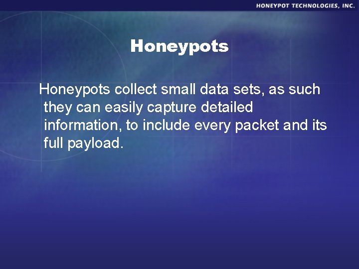 Honeypots collect small data sets, as such they can easily capture detailed information, to