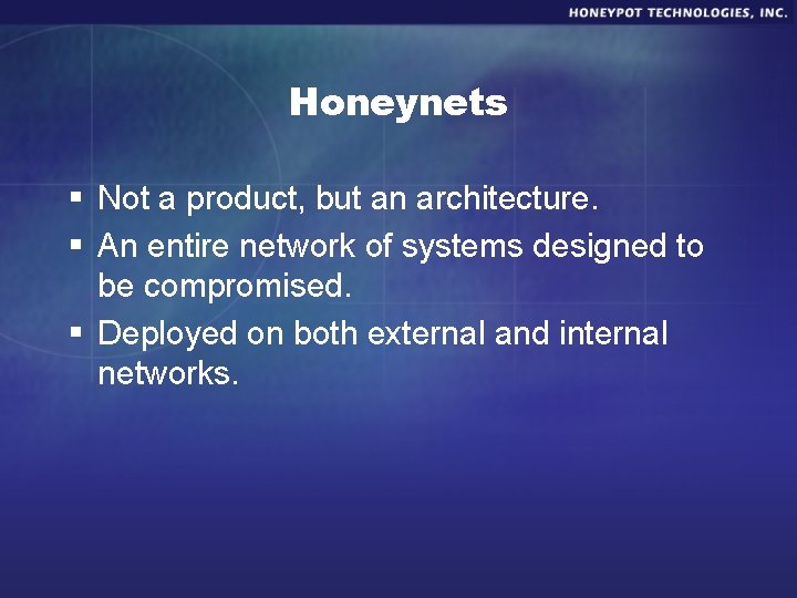 Honeynets § Not a product, but an architecture. § An entire network of systems