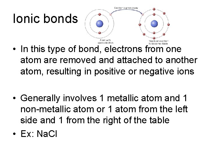 Ionic bonds • In this type of bond, electrons from one atom are removed