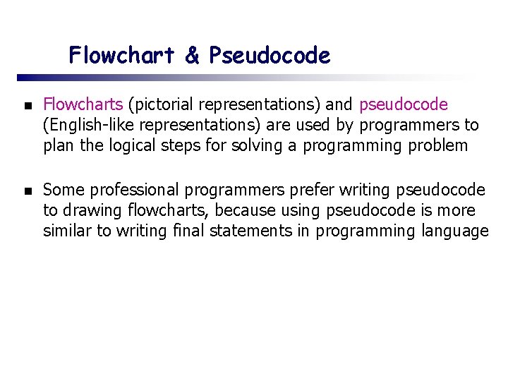 Flowchart & Pseudocode n Flowcharts (pictorial representations) and pseudocode (English-like representations) are used by
