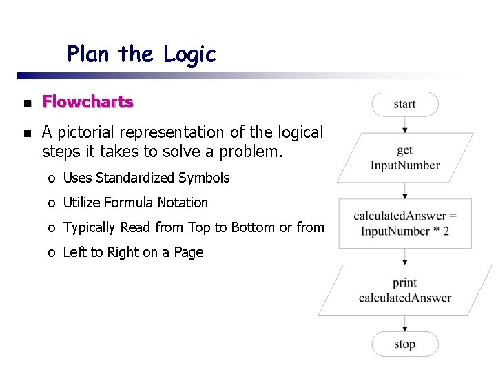 Plan the Logic n Flowcharts n A pictorial representation of the logical steps it