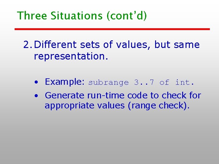 Three Situations (cont’d) 2. Different sets of values, but same representation. • Example: subrange Three Situations (cont’d) 2. Different sets of values, but same representation. • Example: subrange