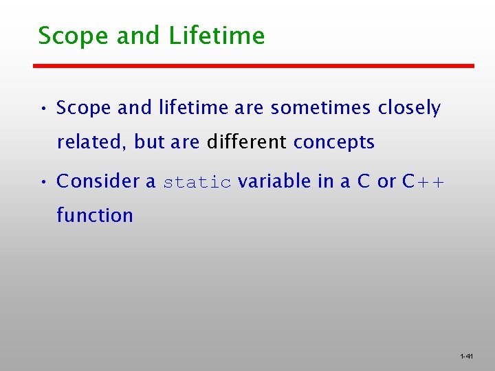 Scope and Lifetime • Scope and lifetime are sometimes closely related, but are different Scope and Lifetime • Scope and lifetime are sometimes closely related, but are different