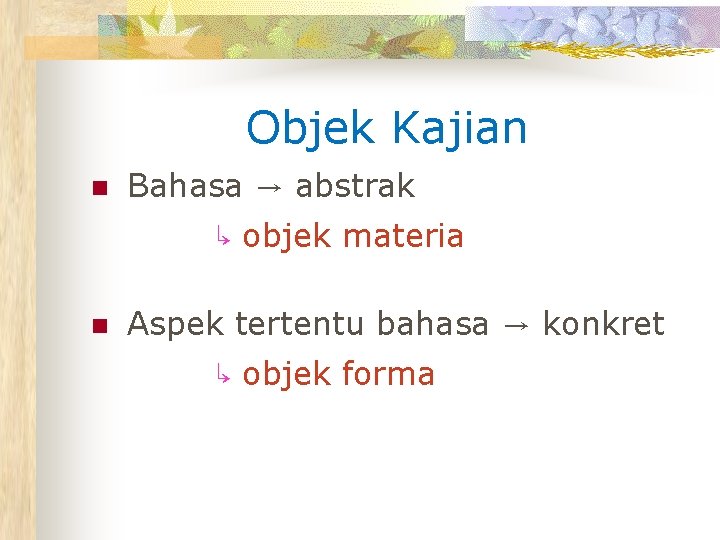 Objek Kajian n Bahasa → abstrak ↳ objek materia n Aspek tertentu bahasa →