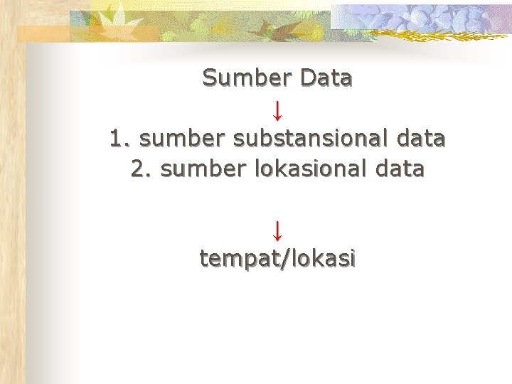 Sumber Data ↓ 1. sumber substansional data 2. sumber lokasional data ↓ tempat/lokasi 