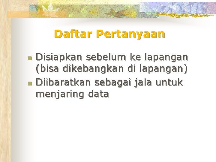 Daftar Pertanyaan n n Disiapkan sebelum ke lapangan (bisa dikebangkan di lapangan) Diibaratkan sebagai