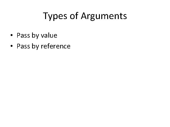 Types of Arguments • Pass by value • Pass by reference 
