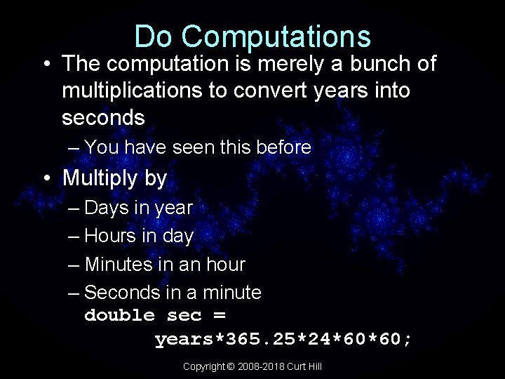 Do Computations • The computation is merely a bunch of multiplications to convert years
