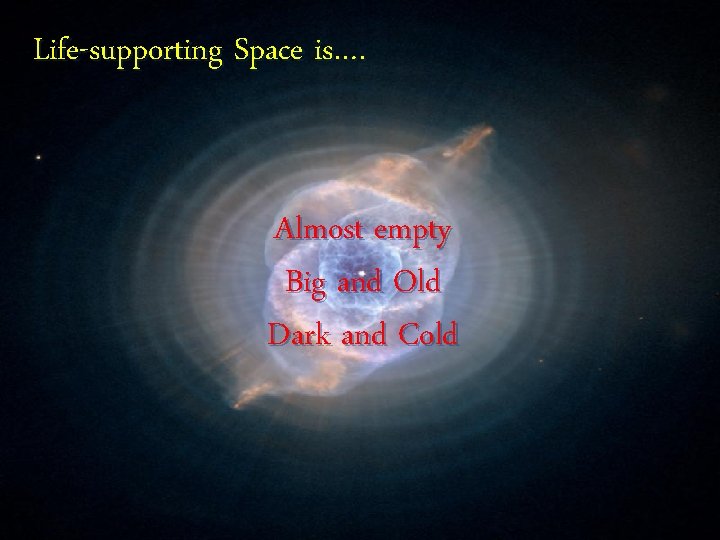 Life-supporting Space is…. Almost empty Big and Old Dark and Cold 