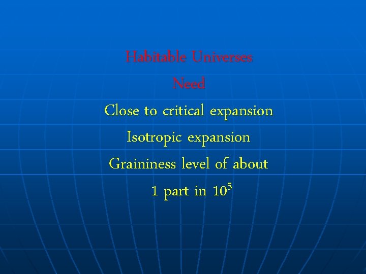 Habitable Universes Need Close to critical expansion Isotropic expansion Graininess level of about 5